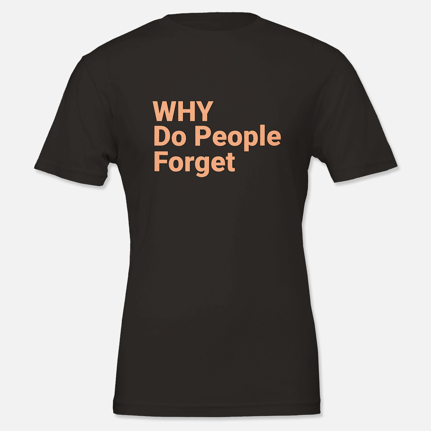 Black T shirt with printed phrase "Why do people forget", front