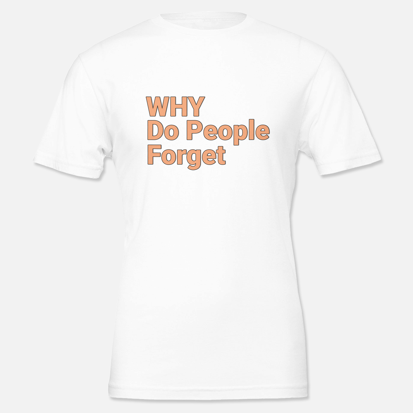 White T shirt with printed phrase "Why do people forget", front