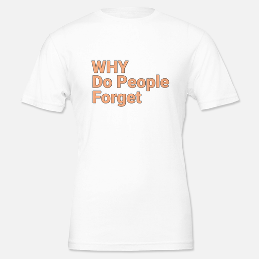 White T shirt with printed phrase "Why do people forget", front